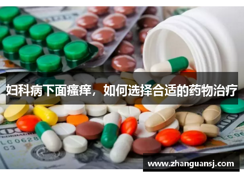 妇科病下面瘙痒，如何选择合适的药物治疗